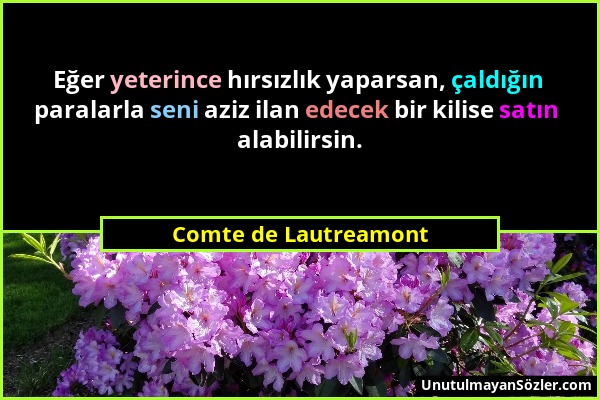 Comte de Lautreamont - Eğer yeterince hırsızlık yaparsan, çaldığın paralarla seni aziz ilan edecek bir kilise satın alabilirsin....