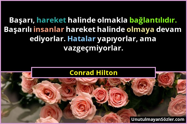 Conrad Hilton - Başarı, hareket halinde olmakla bağlantılıdır. Başarılı insanlar hareket halinde olmaya devam ediyorlar. Hatalar yapıyorlar, ama vazge...