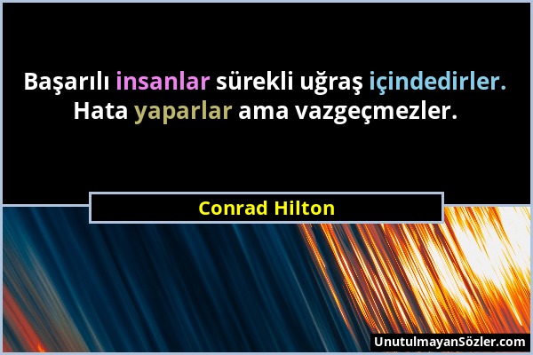 Conrad Hilton - Başarılı insanlar sürekli uğraş içindedirler. Hata yaparlar ama vazgeçmezler....