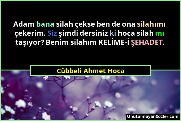 Cübbeli Ahmet Hoca - Adam bana silah çekse ben de ona silahımı çekerim. Siz şimdi dersiniz ki hoca silah mı taşıyor? Benim silahım KELİME-İ ŞEHADET....