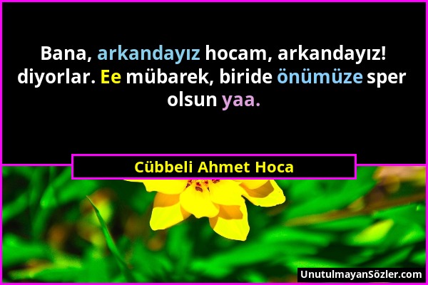 Cübbeli Ahmet Hoca - Bana, arkandayız hocam, arkandayız! diyorlar. Ee mübarek, biride önümüze sper olsun yaa....