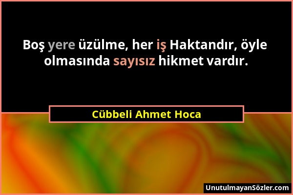 Cübbeli Ahmet Hoca - Boş yere üzülme, her iş Haktandır, öyle olmasında sayısız hikmet vardır....