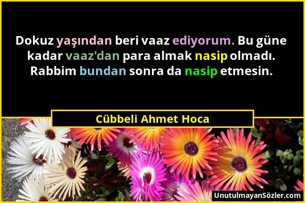 Cübbeli Ahmet Hoca - Dokuz yaşından beri vaaz ediyorum. Bu güne kadar vaaz'dan para almak nasip olmadı. Rabbim bundan sonra da nasip etmesin....