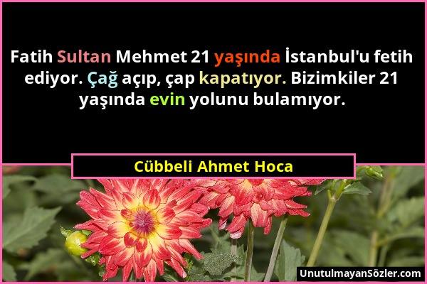 Cübbeli Ahmet Hoca - Fatih Sultan Mehmet 21 yaşında İstanbul'u fetih ediyor. Çağ açıp, çap kapatıyor. Bizimkiler 21 yaşında evin yolunu bulamıyor....