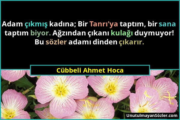 Cübbeli Ahmet Hoca - Adam çıkmış kadına; Bir Tanrı'ya taptım, bir sana taptım biyor. Ağzından çıkanı kulağı duymuyor! Bu sözler adamı dinden çıkarır....