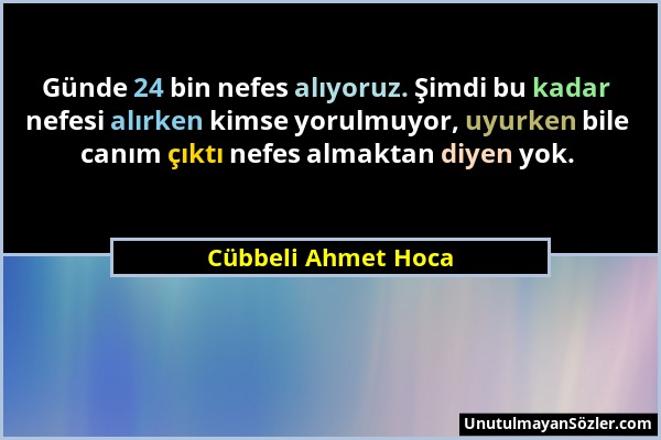 Cübbeli Ahmet Hoca - Günde 24 bin nefes alıyoruz. Şimdi bu kadar nefesi alırken kimse yorulmuyor, uyurken bile canım çıktı nefes almaktan diyen yok....