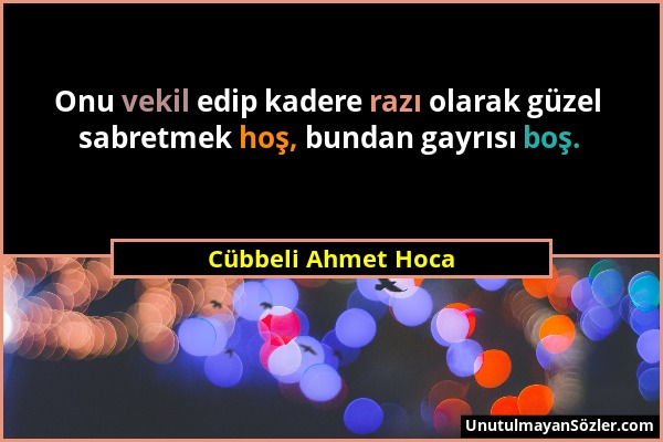 Cübbeli Ahmet Hoca - Onu vekil edip kadere razı olarak güzel sabretmek hoş, bundan gayrısı boş....