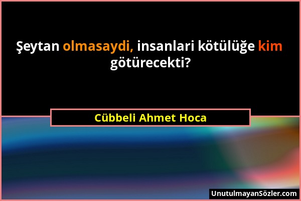 Cübbeli Ahmet Hoca - Şeytan olmasaydi, insanlari kötülüğe kim götürecekti?...