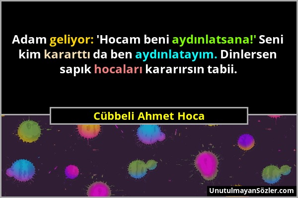 Cübbeli Ahmet Hoca - Adam geliyor: 'Hocam beni aydınlatsana!' Seni kim kararttı da ben aydınlatayım. Dinlersen sapık hocaları kararırsın tabii....