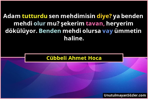 Cübbeli Ahmet Hoca - Adam tutturdu sen mehdimisin diye? ya benden mehdi olur mu? şekerim tavan, heryerim dökülüyor. Benden mehdi olursa vay ümmetin ha...