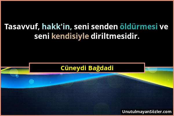 Cüneydi Bağdadi - Tasavvuf, hakk'in, seni senden öldürmesi ve seni kendisiyle diriltmesidir....