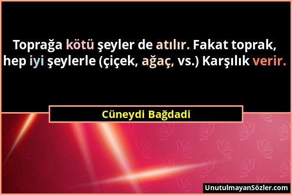 Cüneydi Bağdadi - Toprağa kötü şeyler de atılır. Fakat toprak, hep iyi şeylerle (çiçek, ağaç, vs.) Karşılık verir....