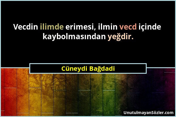 Cüneydi Bağdadi - Vecdin ilimde erimesi, ilmin vecd içinde kaybolmasından yeğdir....