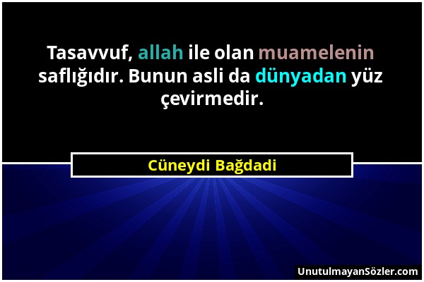 Cüneydi Bağdadi - Tasavvuf, allah ile olan muamelenin saflığıdır. Bunun asli da dünyadan yüz çevirmedir....