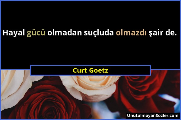 Curt Goetz - Hayal gücü olmadan suçluda olmazdı şair de....