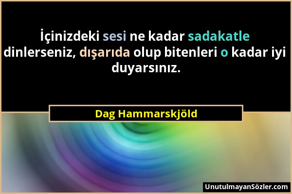Dag Hammarskjöld - İçinizdeki sesi ne kadar sadakatle dinlerseniz, dışarıda olup bitenleri o kadar iyi duyarsınız....