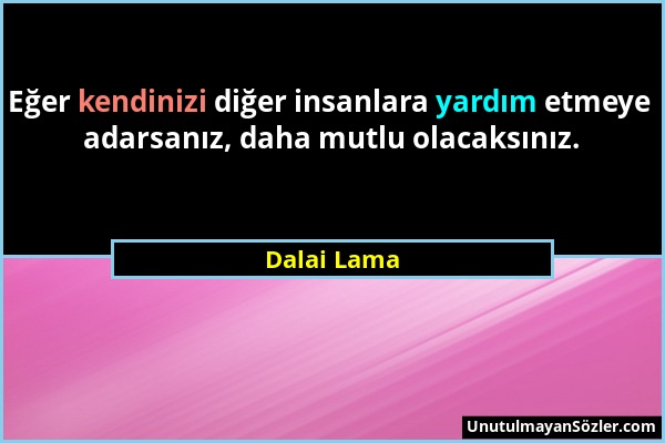 Dalai Lama - Eğer kendinizi diğer insanlara yardım etmeye adarsanız, daha mutlu olacaksınız....