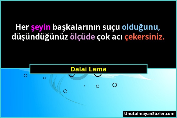 Dalai Lama - Her şeyin başkalarının suçu olduğunu, düşündüğünüz ölçüde çok acı çekersiniz....