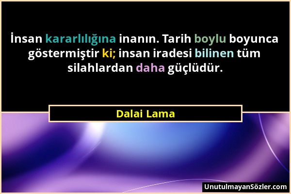 Dalai Lama - İnsan kararlılığına inanın. Tarih boylu boyunca göstermiştir ki; insan iradesi bilinen tüm silahlardan daha güçlüdür....