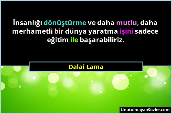 Dalai Lama - İnsanlığı dönüştürme ve daha mutlu, daha merhametli bir dünya yaratma işini sadece eğitim ile başarabiliriz....