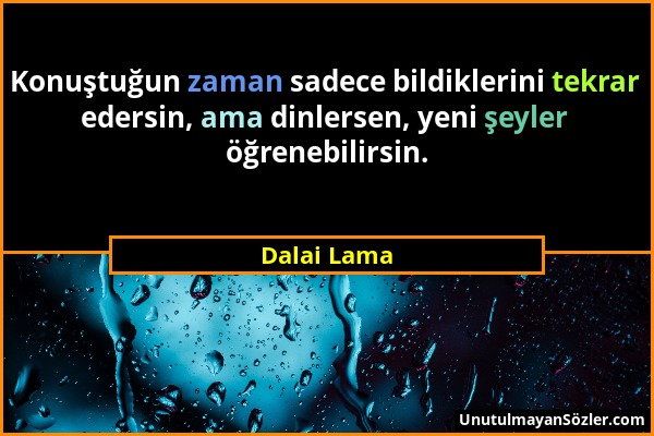 Dalai Lama - Konuştuğun zaman sadece bildiklerini tekrar edersin, ama dinlersen, yeni şeyler öğrenebilirsin....