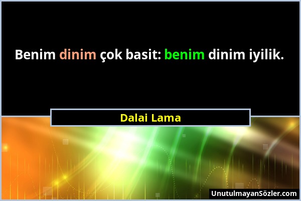 Dalai Lama - Benim dinim çok basit: benim dinim iyilik....