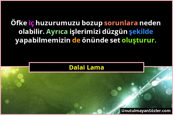 Dalai Lama - Öfke iç huzurumuzu bozup sorunlara neden olabilir. Ayrıca işlerimizi düzgün şekilde yapabilmemizin de önünde set oluşturur....