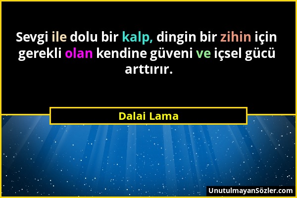 Dalai Lama - Sevgi ile dolu bir kalp, dingin bir zihin için gerekli olan kendine güveni ve içsel gücü arttırır....