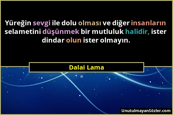 Dalai Lama - Yüreğin sevgi ile dolu olması ve diğer insanların selametini düşünmek bir mutluluk halidir, ister dindar olun ister olmayın....