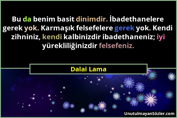 Dalai Lama - Bu da benim basit dinimdir. İbadethanelere gerek yok. Karmaşık felsefelere gerek yok. Kendi zihniniz, kendi kalbinizdir ibadethaneniz; iy...