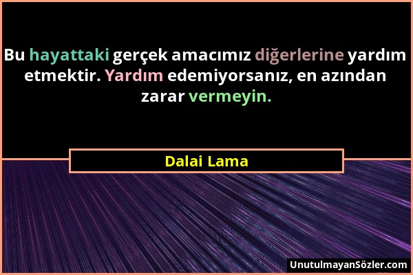 Dalai Lama - Bu hayattaki gerçek amacımız diğerlerine yardım etmektir. Yardım edemiyorsanız, en azından zarar vermeyin....