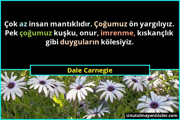 Dale Carnegie - Çok az insan mantıklıdır. Çoğumuz ön yargılıyız. Pek çoğumuz kuşku, onur, imrenme, kıskançlık gibi duyguların kölesiyiz....