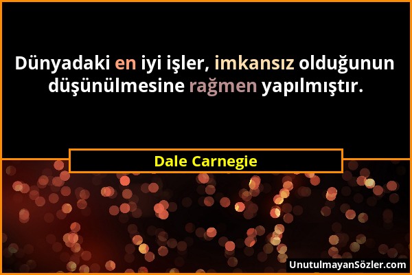 Dale Carnegie - Dünyadaki en iyi işler, imkansız olduğunun düşünülmesine rağmen yapılmıştır....