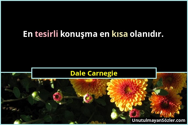 Dale Carnegie - En tesirli konuşma en kısa olanıdır....
