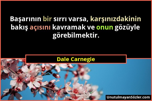 Dale Carnegie - Başarının bir sırrı varsa, karşınızdakinin bakış açısını kavramak ve onun gözüyle görebilmektir....
