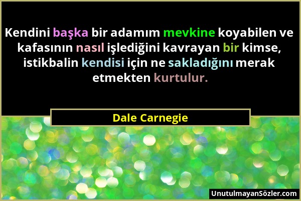 Dale Carnegie - Kendini başka bir adamım mevkine koyabilen ve kafasının nasıl işlediğini kavrayan bir kimse, istikbalin kendisi için ne sakladığını me...