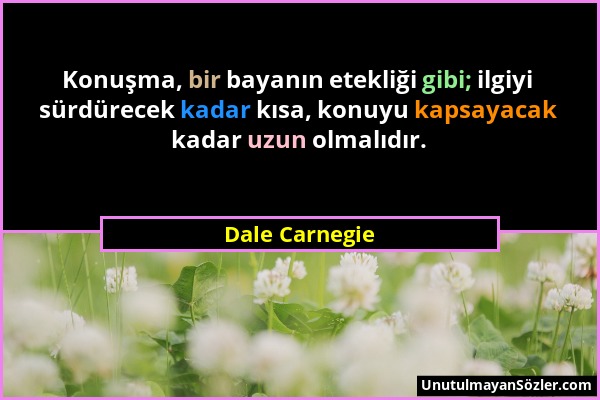 Dale Carnegie - Konuşma, bir bayanın etekliği gibi; ilgiyi sürdürecek kadar kısa, konuyu kapsayacak kadar uzun olmalıdır....