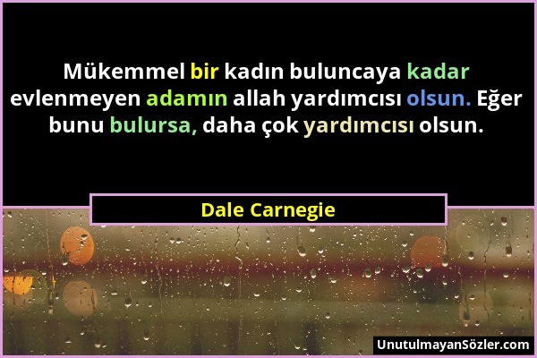 Dale Carnegie - Mükemmel bir kadın buluncaya kadar evlenmeyen adamın allah yardımcısı olsun. Eğer bunu bulursa, daha çok yardımcısı olsun....