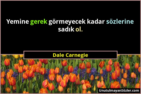 Dale Carnegie - Yemine gerek görmeyecek kadar sözlerine sadık ol....