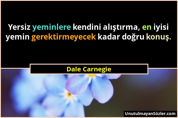 Dale Carnegie - Yersiz yeminlere kendini alıştırma, en iyisi yemin gerektirmeyecek kadar doğru konuş....