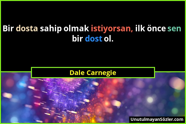 Dale Carnegie - Bir dosta sahip olmak istiyorsan, ilk önce sen bir dost ol....