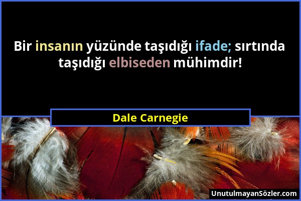 Dale Carnegie - Bir insanın yüzünde taşıdığı ifade; sırtında taşıdığı elbiseden mühimdir!...
