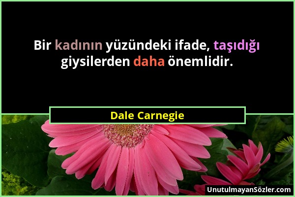 Dale Carnegie - Bir kadının yüzündeki ifade, taşıdığı giysilerden daha önemlidir....