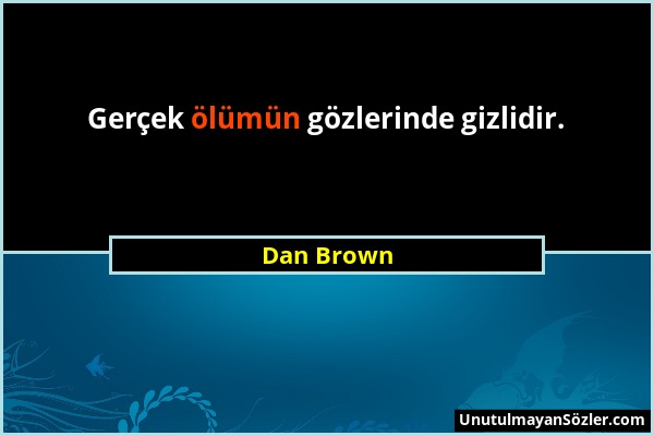 Dan Brown - Gerçek ölümün gözlerinde gizlidir....