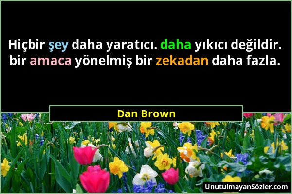 Dan Brown - Hiçbir şey daha yaratıcı. daha yıkıcı değildir. bir amaca yönelmiş bir zekadan daha fazla....