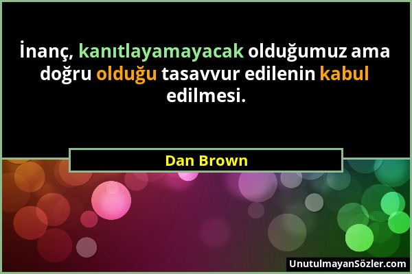 Dan Brown - İnanç, kanıtlayamayacak olduğumuz ama doğru olduğu tasavvur edilenin kabul edilmesi....