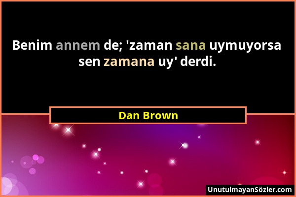 Dan Brown - Benim annem de; 'zaman sana uymuyorsa sen zamana uy' derdi....