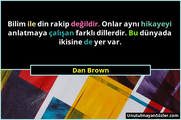 Dan Brown - Bilim ile din rakip değildir. Onlar aynı hikayeyi anlatmaya çalışan farklı dillerdir. Bu dünyada ikisine de yer var....