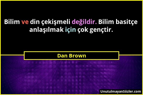 Dan Brown - Bilim ve din çekişmeli değildir. Bilim basitçe anlaşılmak için çok gençtir....