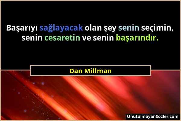 Dan Millman - Başarıyı sağlayacak olan şey senin seçimin, senin cesaretin ve senin başarındır....